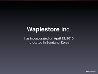 Waplestore Inc.
has incorporated on April 13, 2010
   is located in Bundang, Korea
 