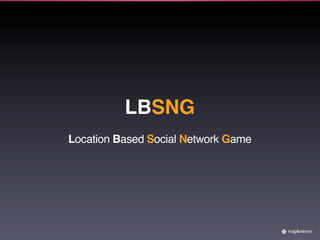 LBSNG
Location Based Social Network Game
 