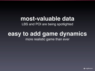 most-valuable data
    LBS and POI are being spotlighted


easy to add game dynamics
      more realistic game than ever
 