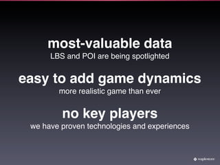 most-valuable data
      LBS and POI are being spotlighted


easy to add game dynamics
        more realistic game than ever


         no key players
 we have proven technologies and experiences
 