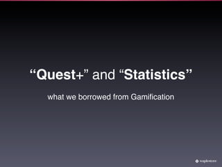 “Quest+” and “Statistics”
  what we borrowed from Gamiﬁcation
 