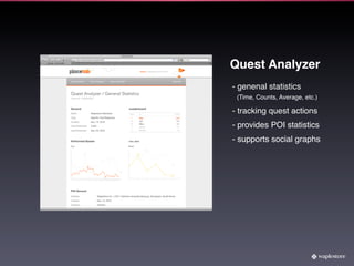 Quest Analyzer
- genenal statistics
 (Time, Counts, Average, etc.)

- tracking quest actions
- provides POI statistics
- supports social graphs
 
