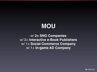 MOU
       w/ 2+ SNG Companies
w/ 2+ Interactive e-Book Publishers
 w/ 1+ Social Commerce Company
    w/ 1+ In-game AD Company
 