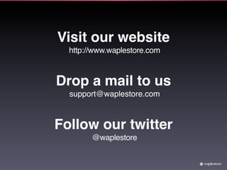 Visit our website
  http://www.waplestore.com



Drop a mail to us
  support@waplestore.com



Follow our twitter
        @waplestore
 