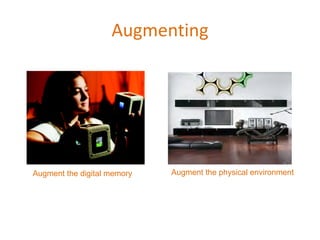 Augmenting Augment the digital memory Augment the physical environment 