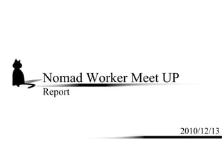 Nomad Worker Meet UP
Report


                       2010/12/13
 
