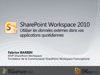 SharePoint Workspace 2010 Utiliser les données externes dans vos applications quotidiennes Fabrice BARBIN MVP SharePoint WorkspaceFondateur de la Communauté SharePoint Workspace Francophone 