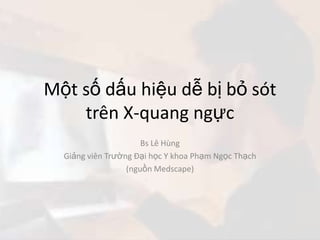 Một số dấu hiệu dễ bị bỏ sót trên X-quang ngực<br />Bs Lê Hùng<br />Giảng viên Trường Đại học Y khoa Phạm Ngọc Thạch<br />...