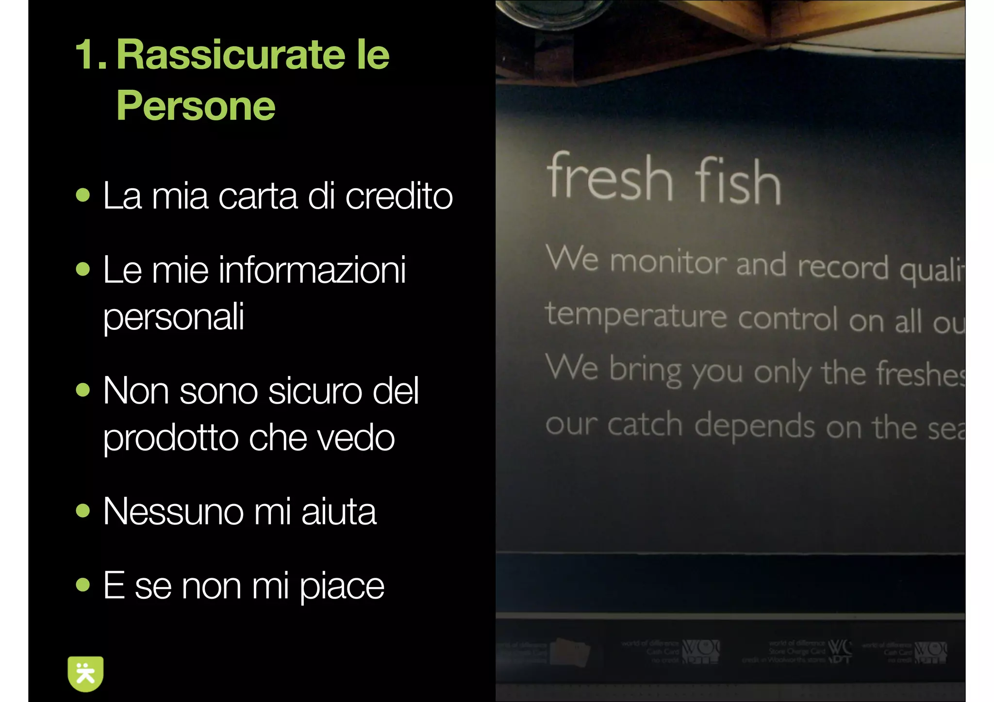 1. Rassicurate le
   Persone

• La mia carta di credito
• Le mie informazioni
  personali
• Non sono sicuro del
  prodotto che vedo
• Nessuno mi aiuta
• E se non mi piace

                            7
 