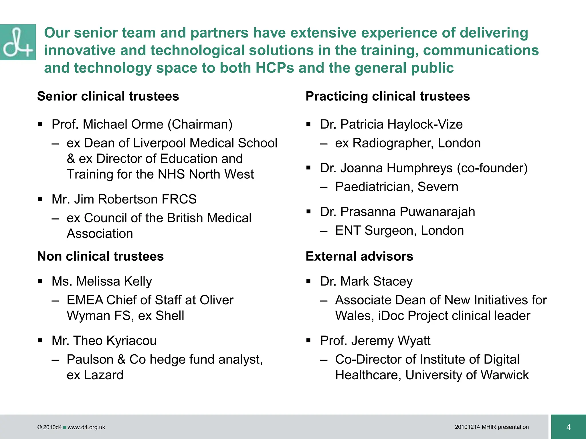 Our senior team and partners have extensive experience of delivering innovative and technological solutions in the training, communications and technology space to both HCPs and the general publicSenior clinical trusteesPracticing clinical trusteesProf. Michael Orme (Chairman) ex Dean of Liverpool Medical School & ex Director of Education and Training for the NHS North West Mr. Jim Robertson FRCSex Council of the British Medical AssociationDr. Patricia Haylock-Vize