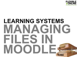 Learning Systems Managing FILES IN MOODLE 