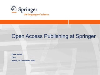 Open Access Publishing at Springer Derk Haank CEO Koeln, 14 December 2010 