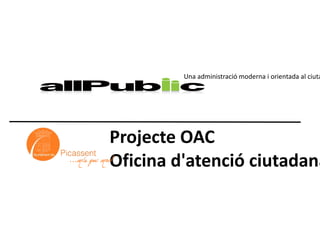 Una administració moderna i orientada al ciutadà Projecte OAC Oficina d'atenció ciutadana 