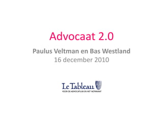 Advocaat 2.0 Paulus Veltman en Bas Westland16 december 2010 