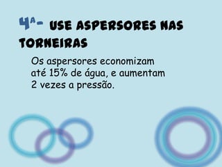 4ª- Useaspersores nas torneirasOs aspersores economizam até 15% de água, e aumentam 2 vezes a pressão.