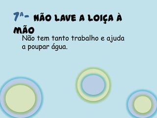7ª- Não lave a loiça à mãoNão tem tanto trabalho e ajuda a poupar água.