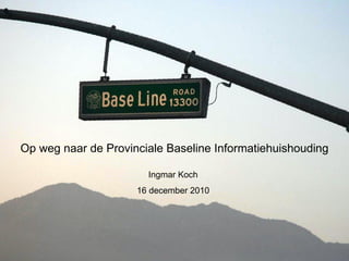Op weg naar de Provinciale Baseline Informatiehuishouding Ingmar Koch 16 december 2010 