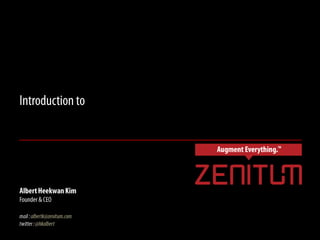 Introduction to  Vision based AR of Zenitum AlbertHeekwan Kim  Founder & CEO mail : albertk@zenitum.com twitter : @hkalbert 
