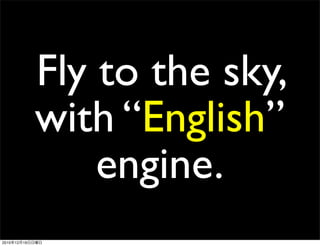 Fly to the sky,
                 with “English”
                     engine.
2010   12   19
 