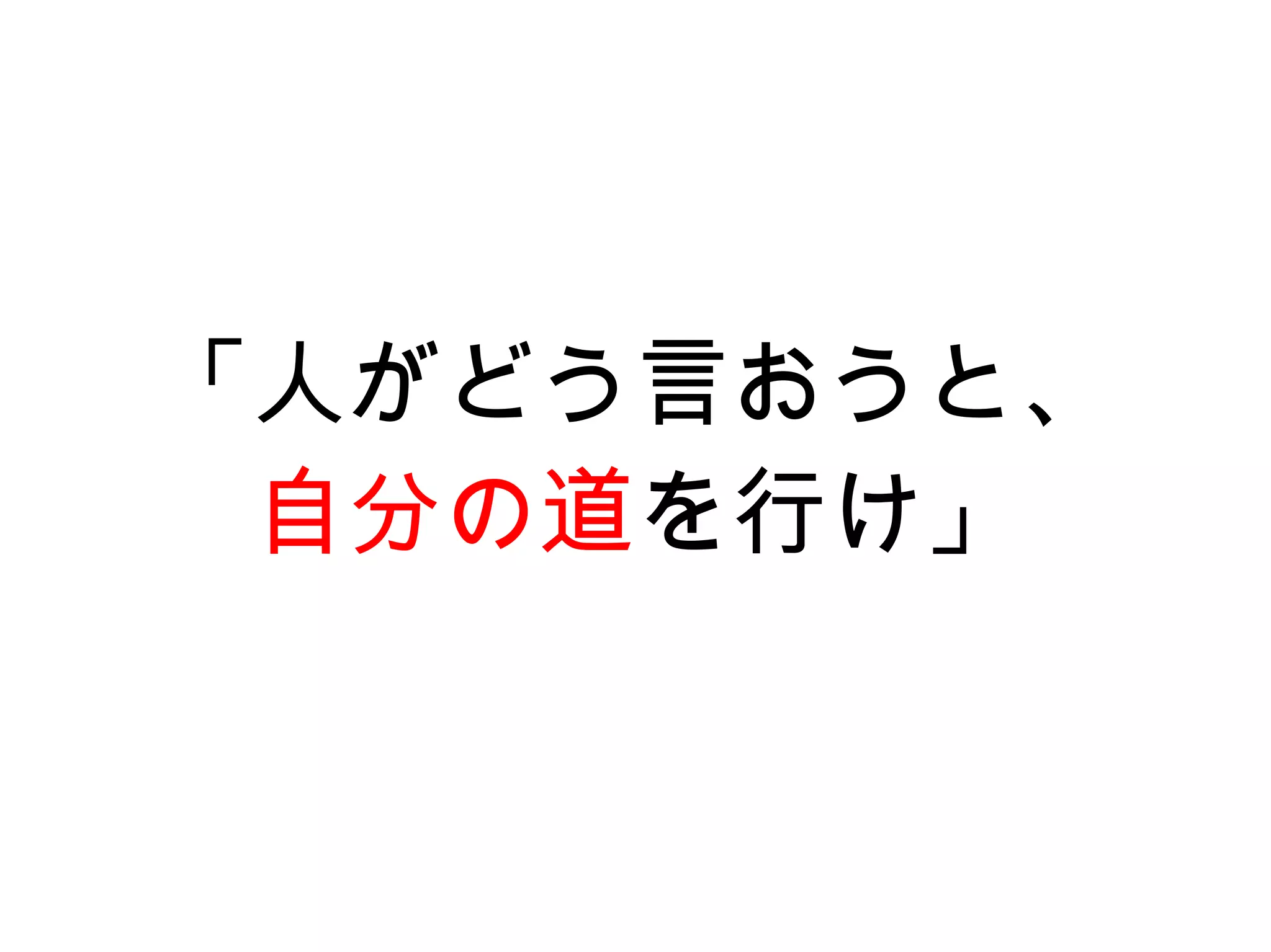「人がどう言おうと、
 自分の道を行け」
 