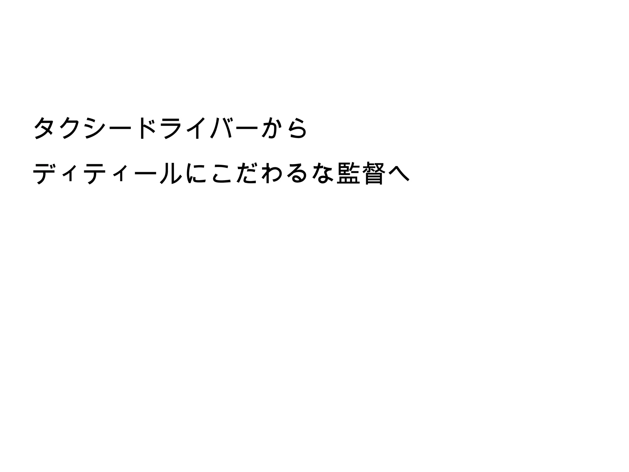 タクシードライバーから
ディティールにこだわるな監督へ
 