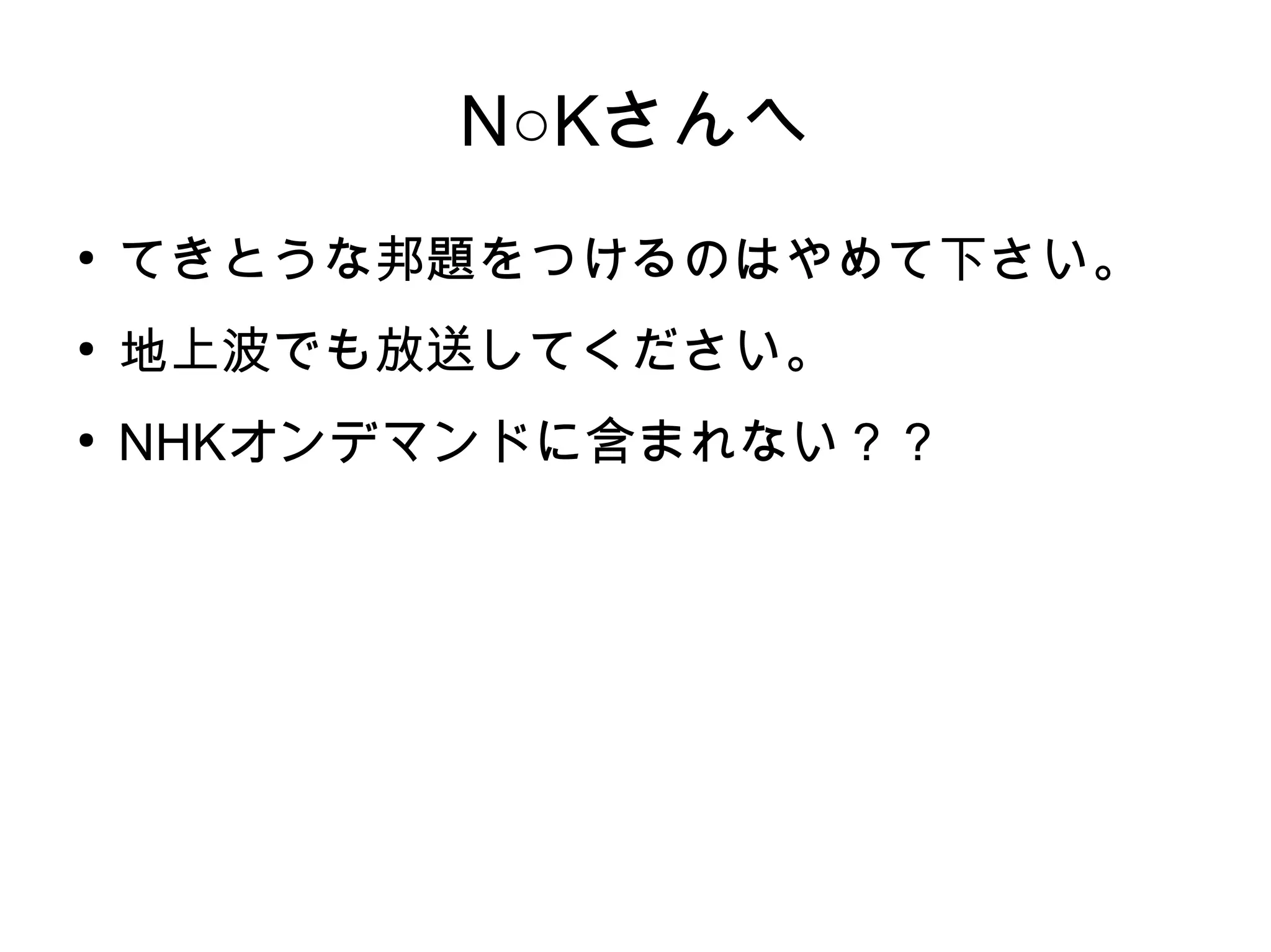 N○Kさんへ
●
    てきとうな邦題をつけるのはやめて下さい。
●
    地上波でも放送してください。
●
    NHKオンデマンドに含まれない？？
 