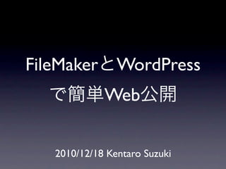 FileMaker WordPress
             Web


   2010/12/18 Kentaro Suzuki
 