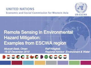 Remote Sensing in Environmental
Hazard Mitigation:
Examples from ESCWA region
Muscat-Seeb, Oman     Ralf Klingbeil,
19-22 December 2010   Regional Advisor Environment & Water
 