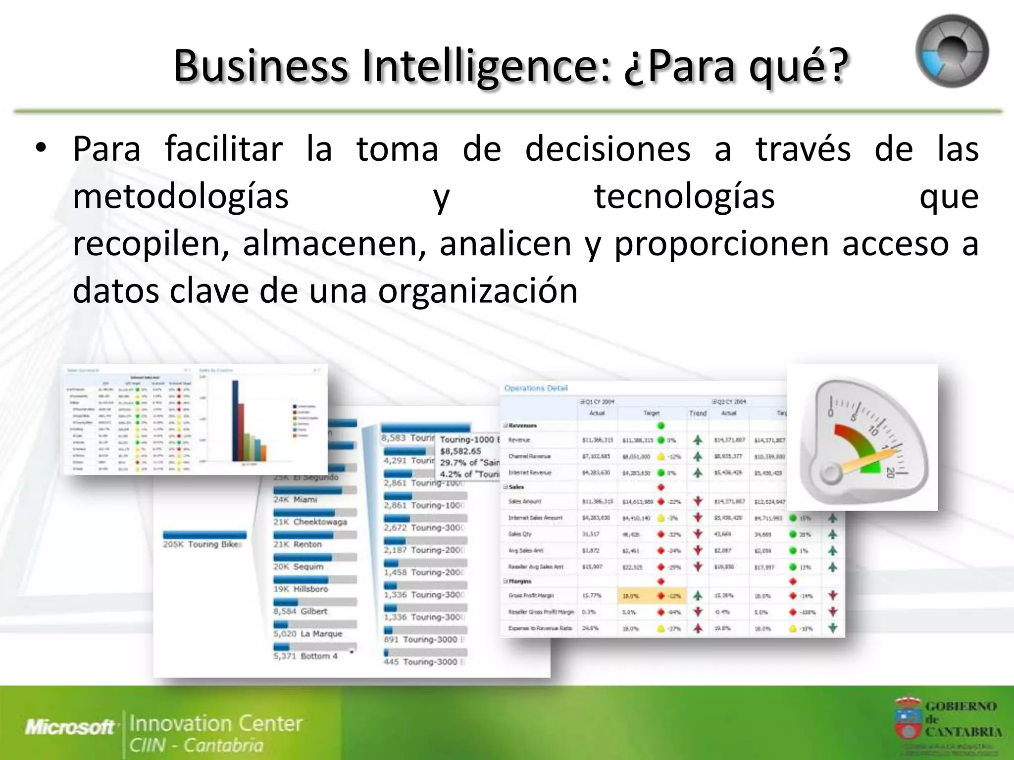 Business Intelligence: ¿Para qué?
• Para facilitar la toma de decisiones a través de las
  metodologías          y         tecnologías       que
  recopilen, almacenen, analicen y proporcionen acceso a
  datos clave de una organización
 
