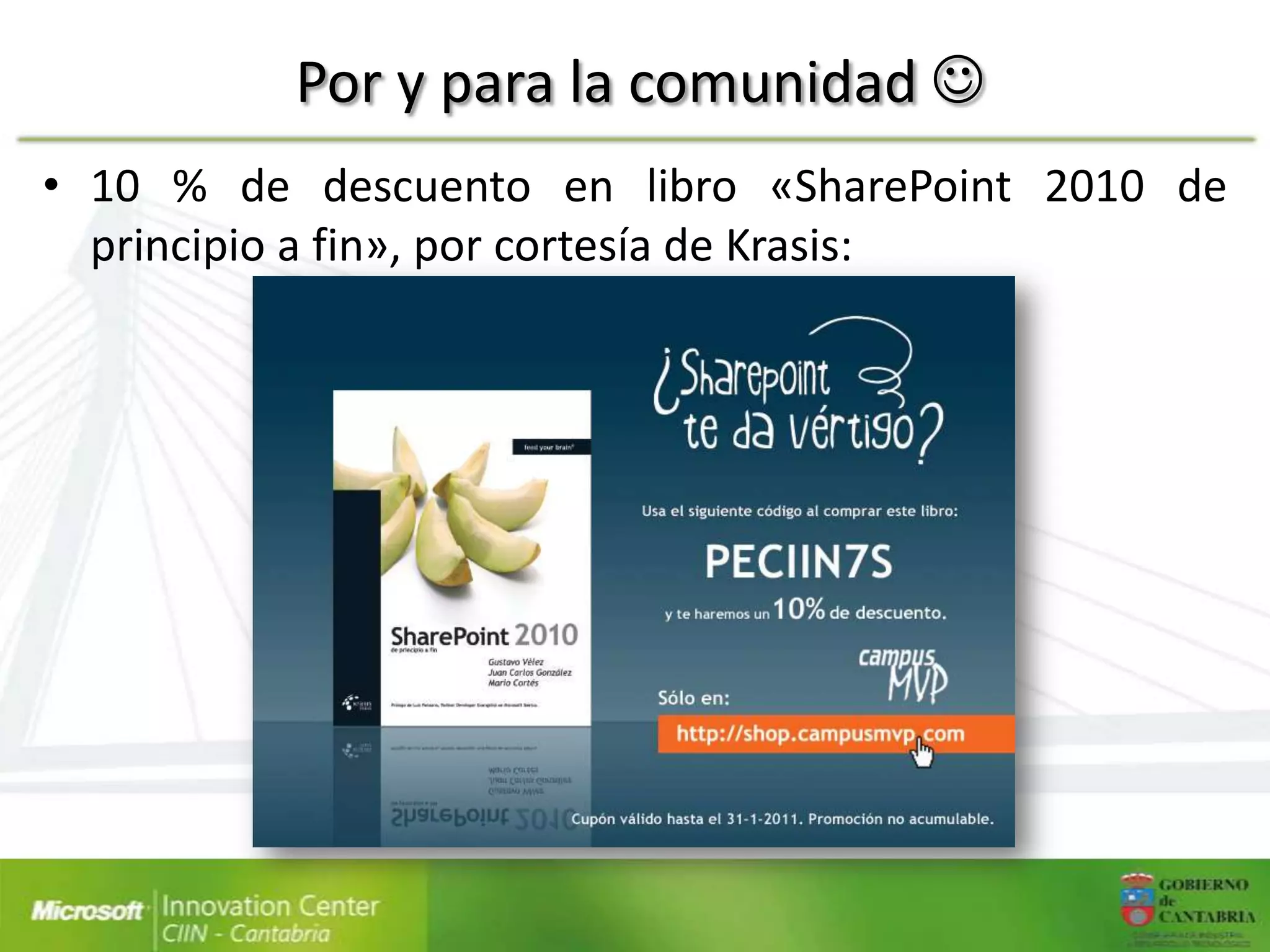 Por y para la comunidad 
• 10 % de descuento en libro «SharePoint 2010 de
  principio a fin», por cortesía de Krasis:
 