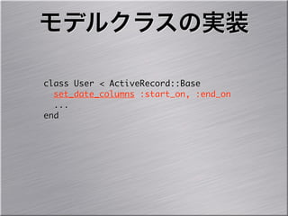 モデルクラスの実装

class	 User	 <	 ActiveRecord::Base
	 	 set_date_columns	 :start_on,	 :end_on
	 	 ...
end
 