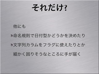 それだけ?

他にも

命名規則で日付型かどうかを決めたり

文字列カラムをフラグに使えたりとか

細かく困りそうなところに手が届く
 