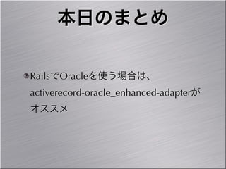 本日のまとめ

RailsでOracleを使う場合は、
activerecord-oracle_enhanced-adapterが
オススメ
 