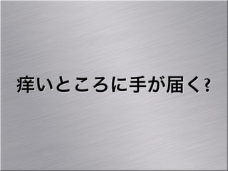 痒いところに手が届く?
 