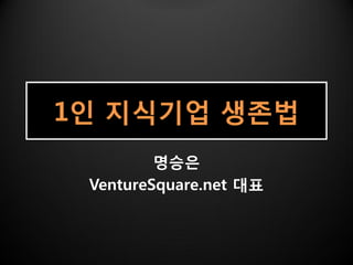 1인 지식기업 생졲법
         명승은
 VentureSquare.net 대표
 