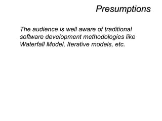 PresumptionsPresumptions
The audience is well aware of traditional
software development methodologies like
Waterfall Model, Iterative models, etc.
 