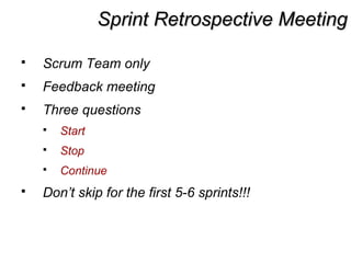 Sprint Retrospective MeetingSprint Retrospective Meeting
 Scrum Team only
 Feedback meeting
 Three questions
 Start
 Stop
 Continue
 Don’t skip for the first 5-6 sprints!!!
 