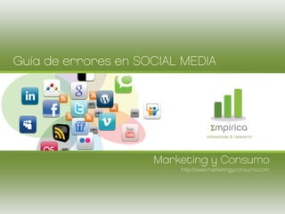 Guía de errores en SOCIAL MEDIA




                                   Σmpirica
                                  influentials & research




                     Marketing y Consumo
                         http://www.marketingyconsumo.com
 