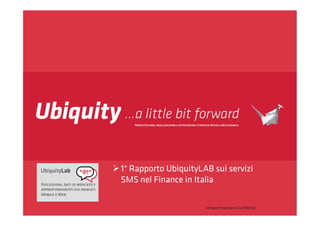  1° Rapporto UbiquityLAB sui servizi
  SMS nel Finance in Italia

                        Company Proprietary & Conﬁdential
 
