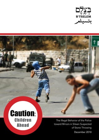 Caution:
 Children        The Illegal Behavior of the Police

  Ahead         toward Minors in Silwan Suspected
                               of Stone Throwing
            1                     December 2010
 