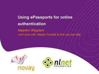 UsingePassportsfor online authentication Maarten Wegdam Joint work with: Martijn Oostdijk & Dirk-Jan van Dijk 