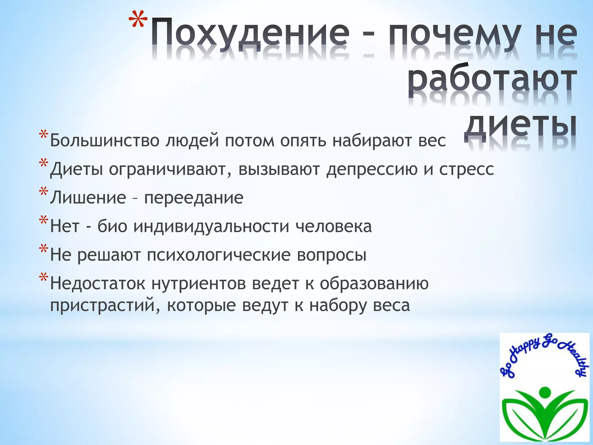 * 
*Большинство людей потом опять набирают вес 
*Диеты ограничивают, вызывают депрессию и стресс 
*Лишение – переедание 
*Нет - био индивидуальности человека 
*Не решают психологические вопросы 
*Недостаток нутриентов ведет к образованию 
пристрастий, которые ведут к набору веса 
 