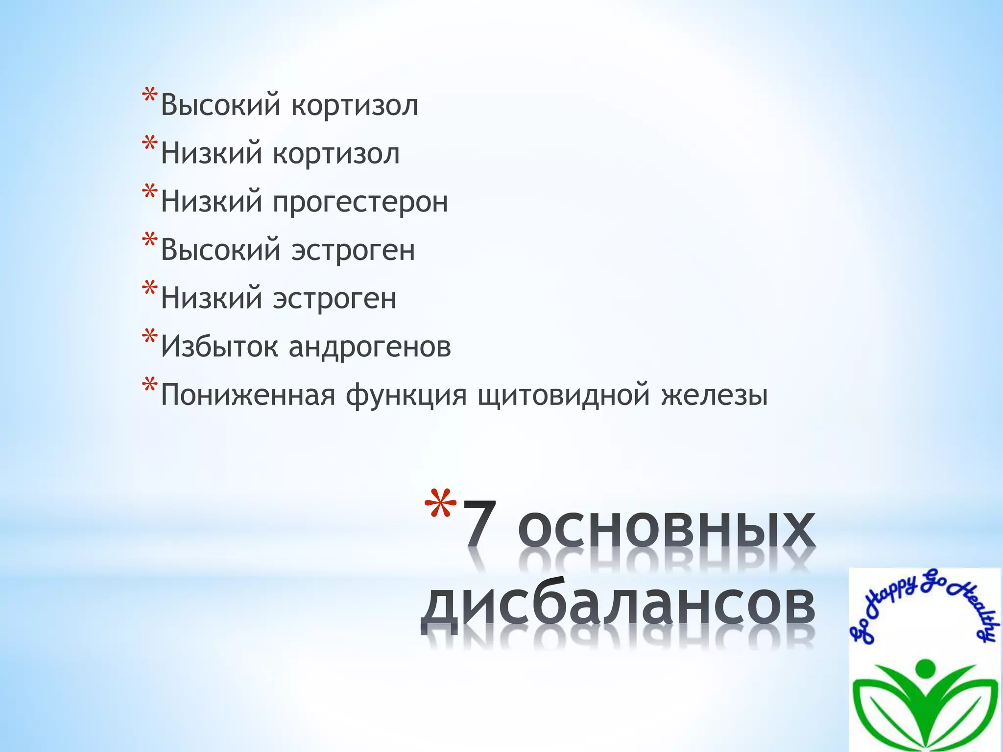 *Высокий кортизол 
*Низкий кортизол 
*Низкий прогестерон 
*Высокий эстроген 
*Низкий эстроген 
*Избыток андрогенов 
*Пониженная функция щитовидной железы 
* 
 