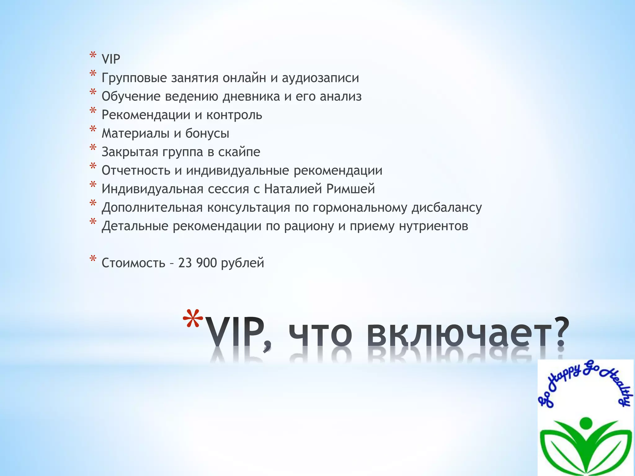 * VIP 
* Групповые занятия онлайн и аудиозаписи 
* Обучение ведению дневника и его анализ 
* Рекомендации и контроль 
* Материалы и бонусы 
* Закрытая группа в скайпе 
* Отчетность и индивидуальные рекомендации 
* Индивидуальная сессия с Наталией Римшей 
* Дополнительная консультация по гормональному дисбалансу 
* Детальные рекомендации по рациону и приему нутриентов 
* Стоимость – 23 900 рублей 
* 
 