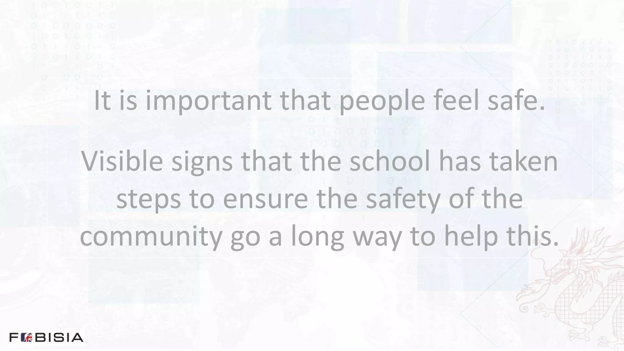 It is important that people feel safe.
Visible signs that the school has taken
steps to ensure the safety of the
community go a long way to help this.
 