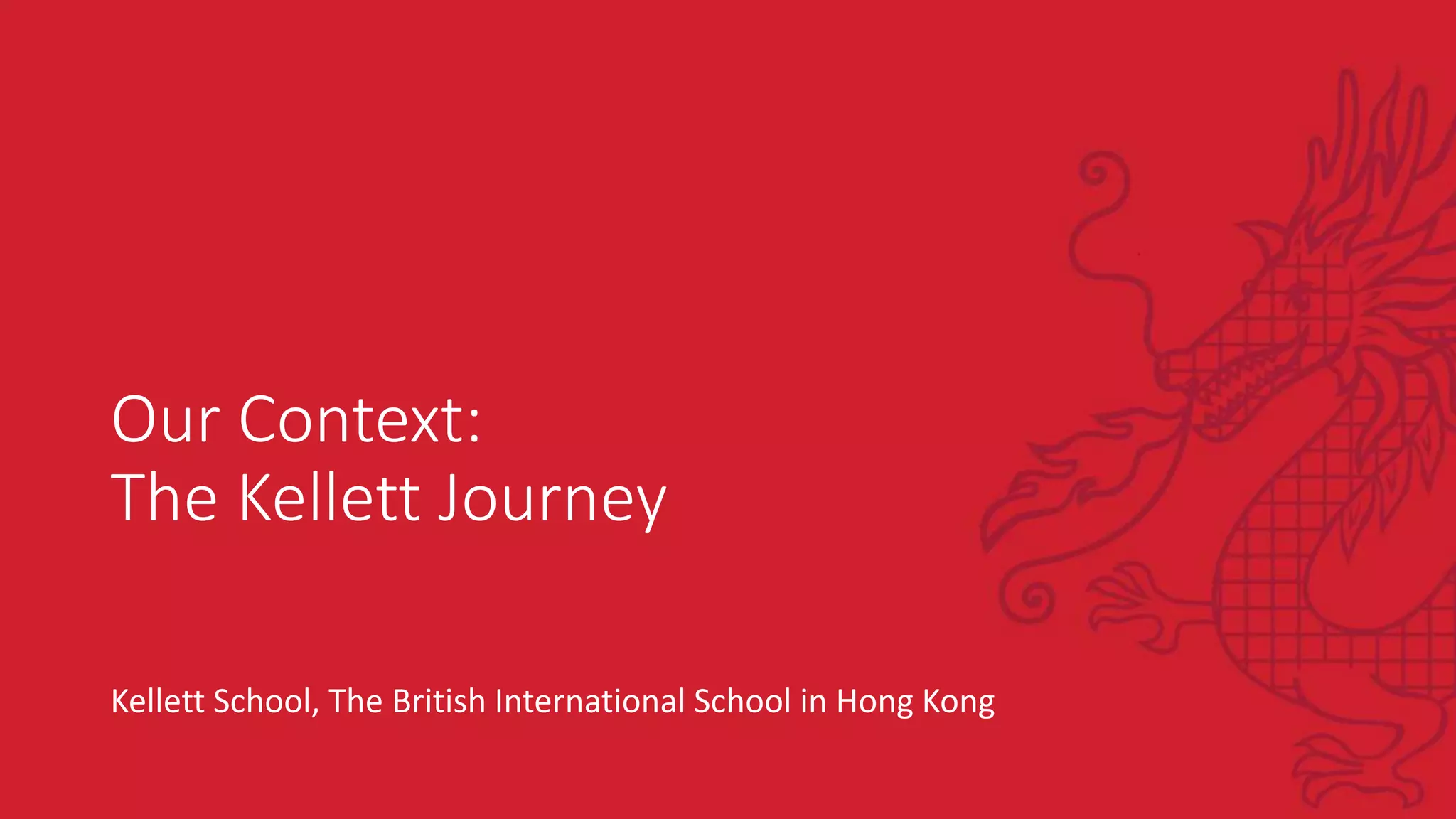 Our Context:
The Kellett Journey
Kellett School, The British International School in Hong Kong
 