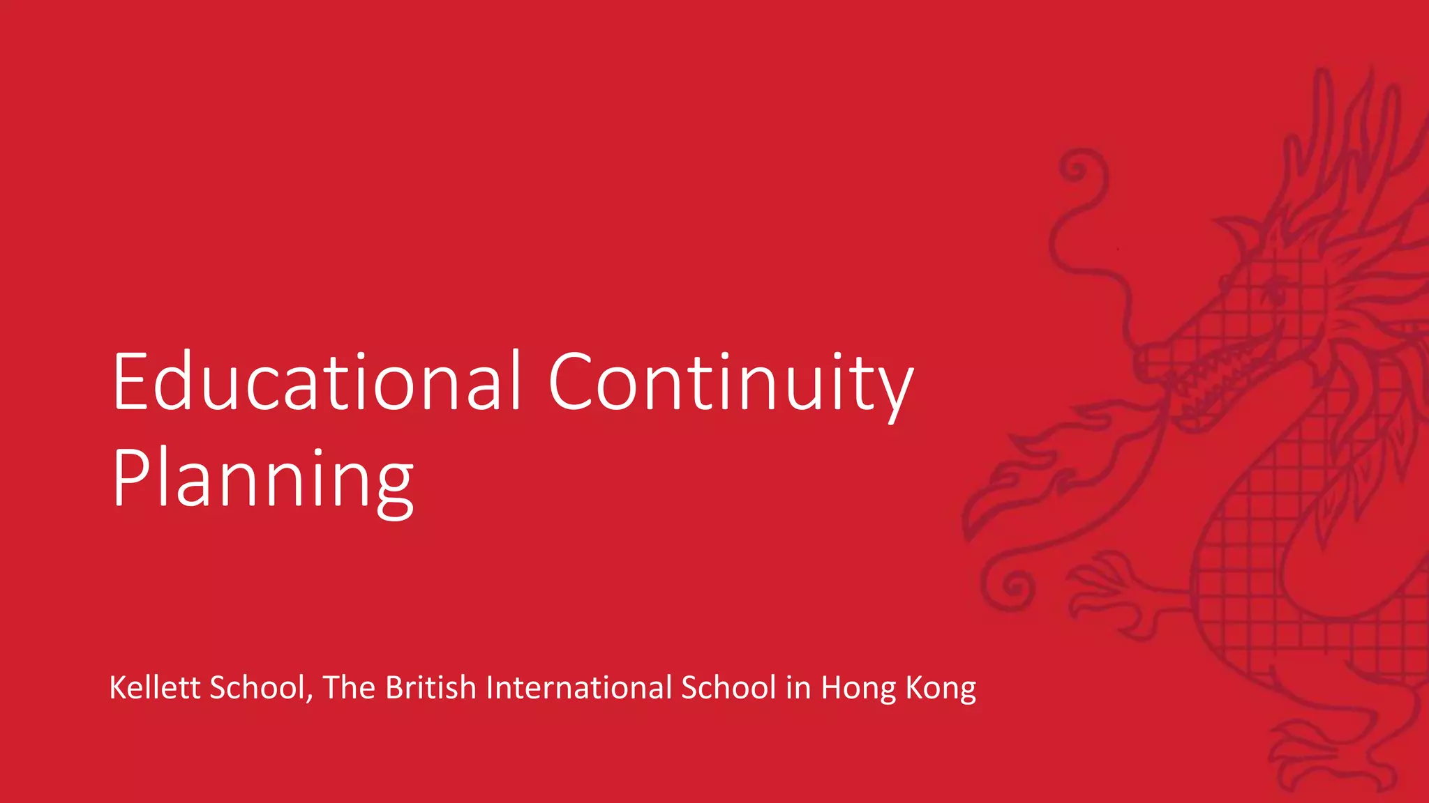 Educational Continuity
Planning
Kellett School, The British International School in Hong Kong
 