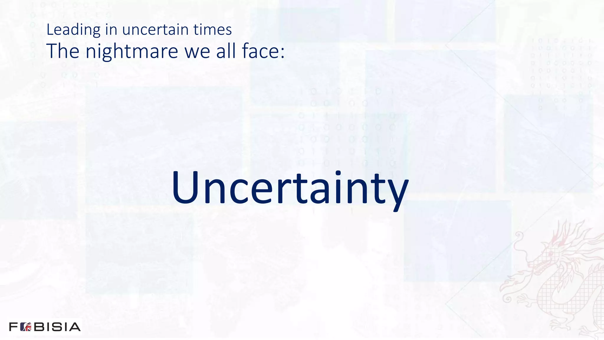 Leading in uncertain times
The nightmare we all face:
Uncertainty
 