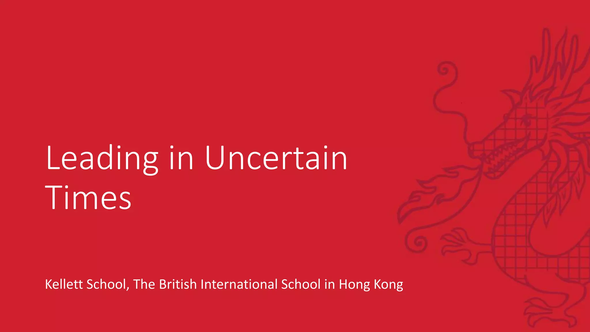 Leading in Uncertain
Times
Kellett School, The British International School in Hong Kong
 