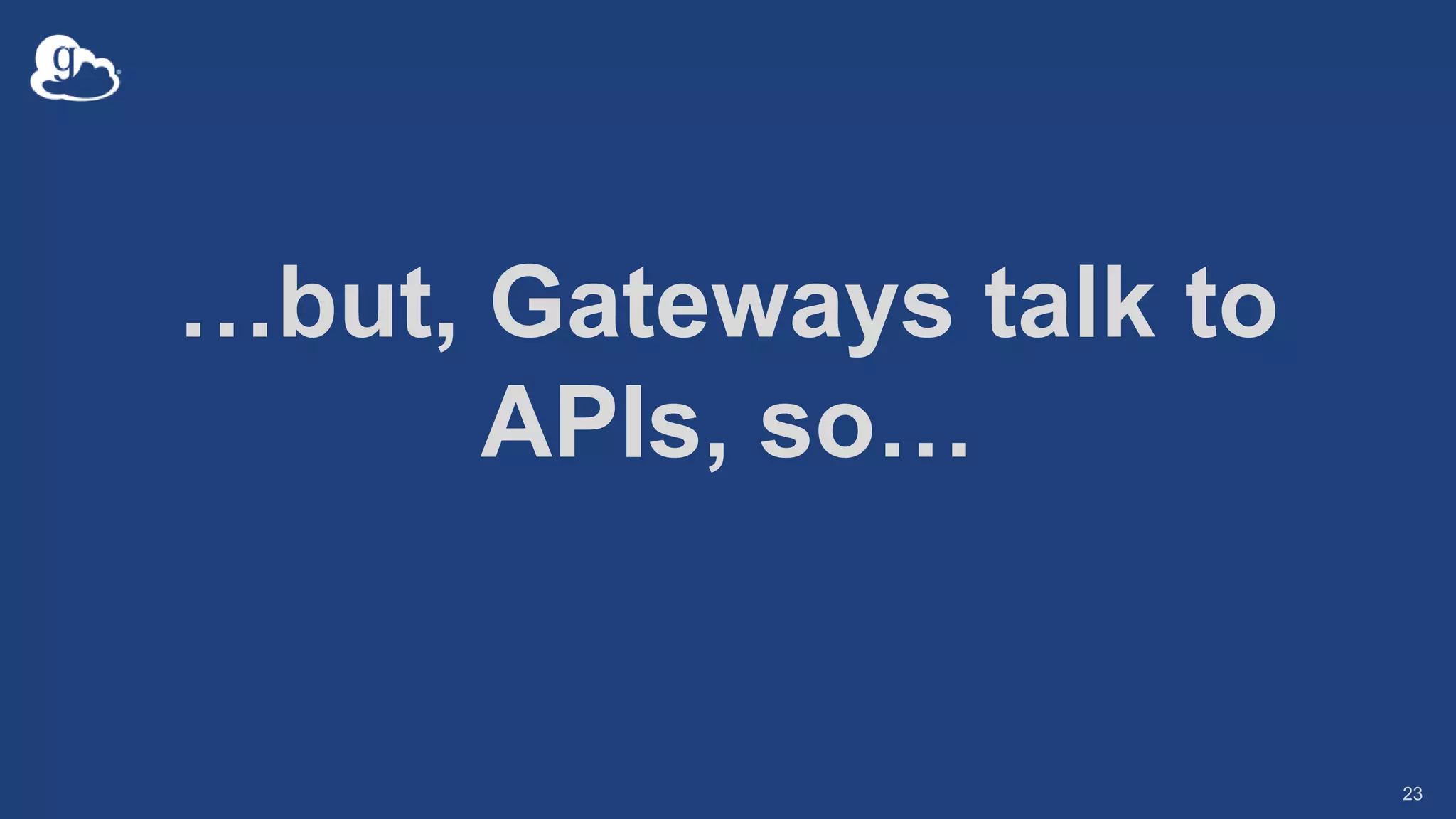 …but, Gateways talk to
APIs, so…
23
 